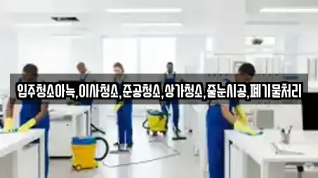 입주청소아늑,이사청소,준공청소,상가청소,줄눈시공,폐기물처리
