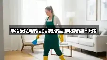 입주청소전문,이사청소,준공청소,집청소,에어컨청소업체-아크홈