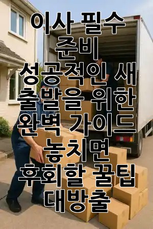 🏡 이사 필수 준비, 성공적인 새 출발을 위한 완벽 가이드! 놓치면 후회할 꿀팁 대방출 ✨