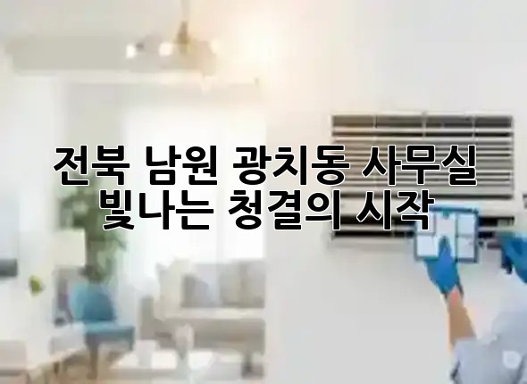 전북 남원 광치동 사무실, 빛나는 청결의 시작 ✨