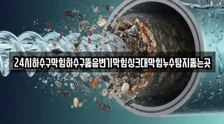24시하수구막힘하수구뚫음변기막힘싱크대막힘누수탐지뚫는곳