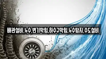 배관설비,누수,변기막힘,하수구막힘,누수탐지,수도설비