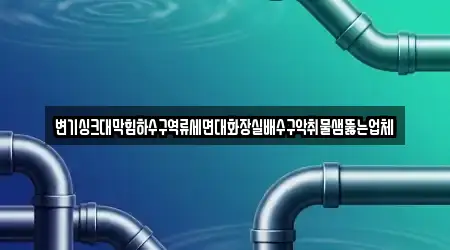 변기싱크대막힘하수구역류세면대화장실배수구악취물샘뚫는업체