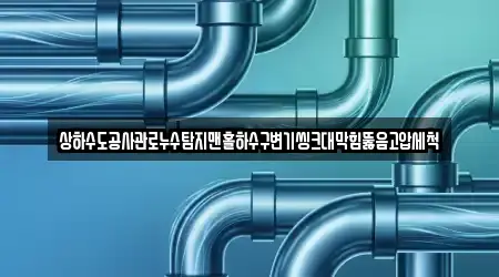 상하수도공사관로누수탐지맨홀하수구변기씽크대막힘뚫음고압세척