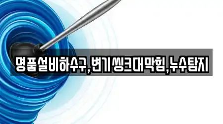 명품설비하수구,변기씽크대막힘,누수탐지