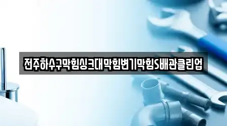 전주하수구막힘싱크대막힘변기막힘S배관클린업