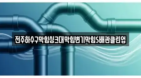 전주하수구막힘싱크대막힘변기막힘S배관클린업