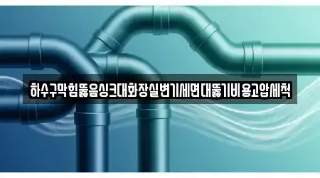 하수구막힘뚫음싱크대화장실변기세면대뚫기비용고압세척
