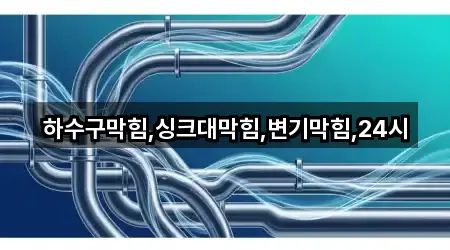 하수구막힘,싱크대막힘,변기막힘,24시