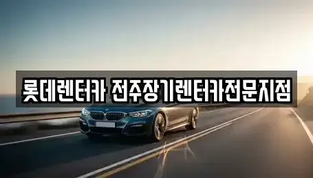 전북특별자치도 완주군 장기렌트카 전문 롯데렌터카 전주장기렌터카전문지점